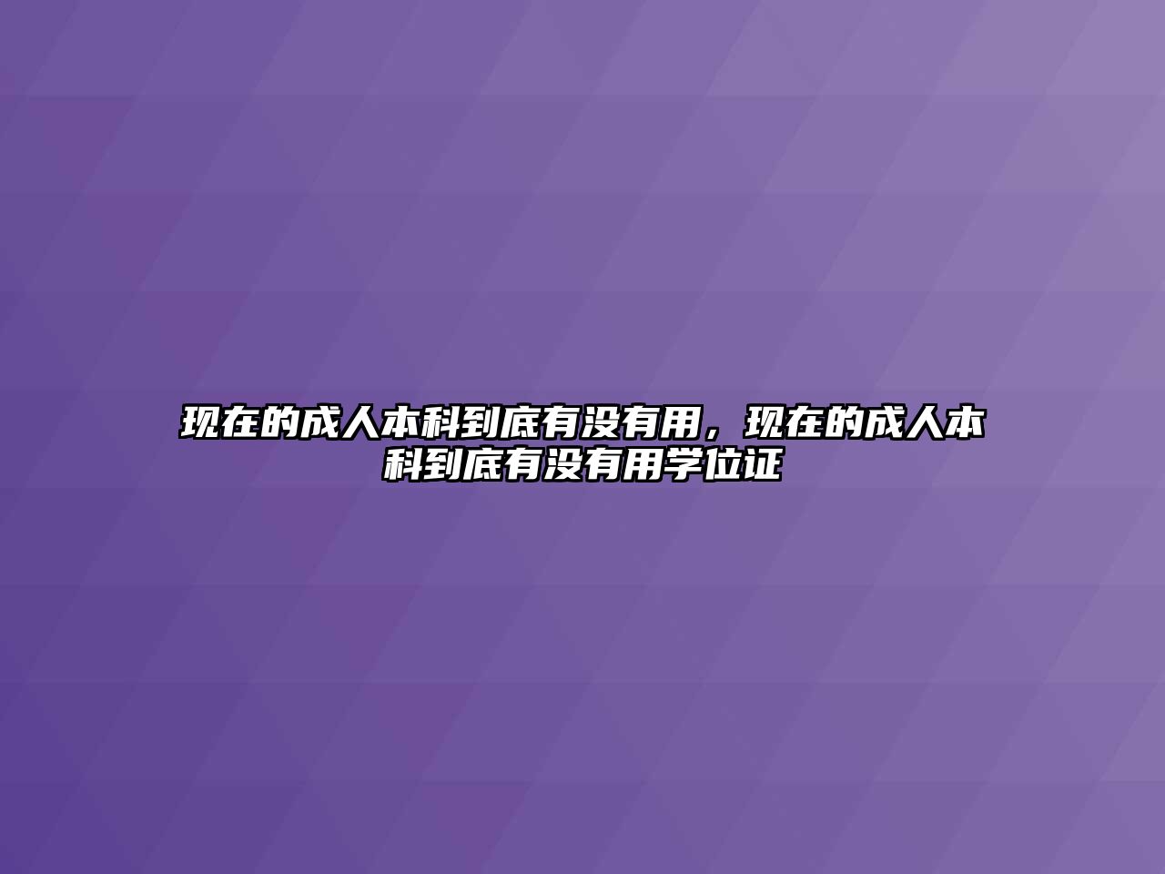 現(xiàn)在的成人本科到底有沒有用，現(xiàn)在的成人本科到底有沒有用學(xué)位證