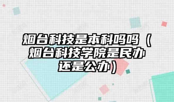 煙臺科技是本科嗎嗎（煙臺科技學(xué)院是民辦還是公辦）