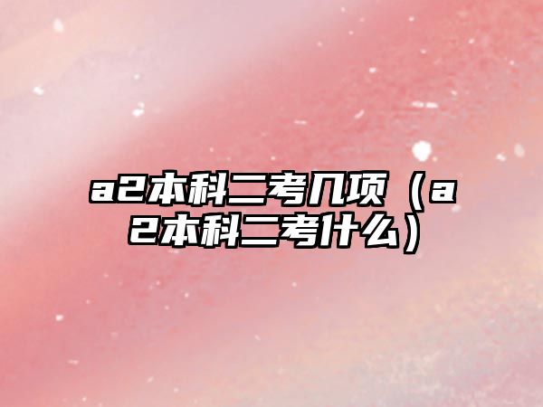 a2本科二考幾項（a2本科二考什么）