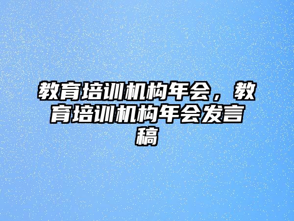 教育培訓(xùn)機構(gòu)年會，教育培訓(xùn)機構(gòu)年會發(fā)言稿