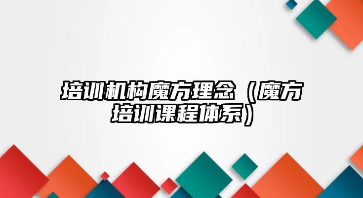 培訓(xùn)機(jī)構(gòu)魔方理念（魔方培訓(xùn)課程體系）