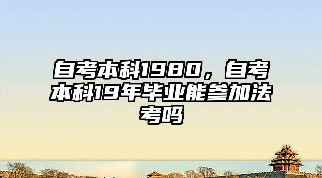 自考本科1980，自考本科19年畢業(yè)能參加法考嗎