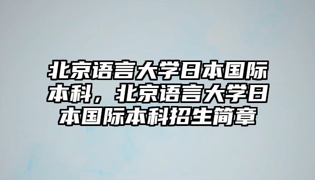 北京語言大學(xué)日本國際本科，北京語言大學(xué)日本國際本科招生簡(jiǎn)章