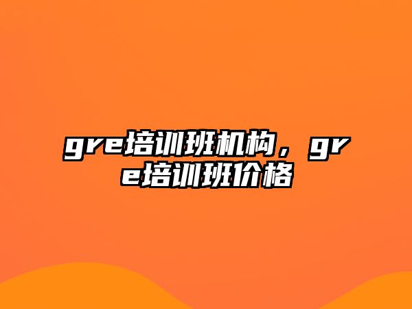 gre培訓班機構(gòu)，gre培訓班價格