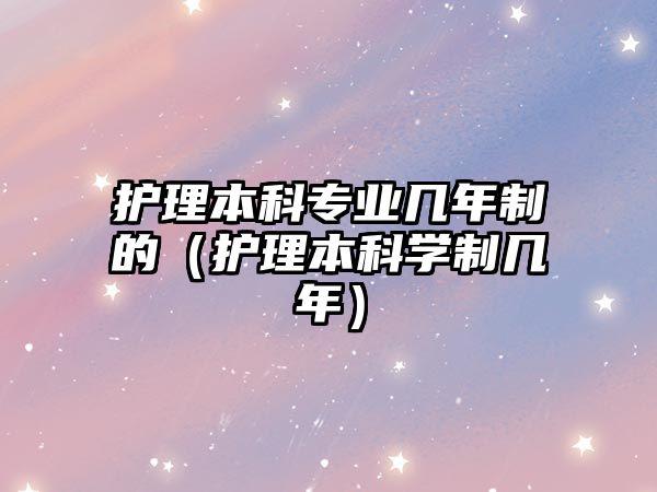 護理本科專業(yè)幾年制的（護理本科學制幾年）