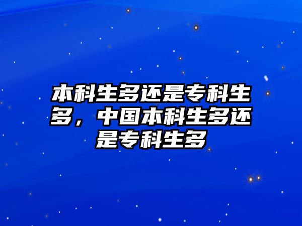 本科生多還是專科生多，中國本科生多還是專科生多