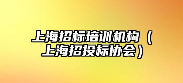 上海招標培訓機構（上海招投標協(xié)會）