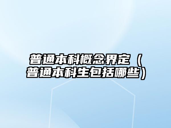 普通本科概念界定（普通本科生包括哪些）