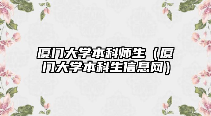 廈門大學本科師生（廈門大學本科生信息網）