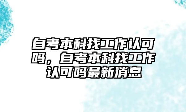 自考本科找工作認可嗎，自考本科找工作認可嗎最新消息