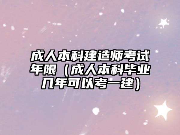 成人本科建造師考試年限（成人本科畢業(yè)幾年可以考一建）