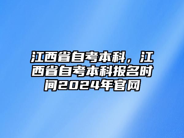 江西省自考本科，江西省自考本科報(bào)名時(shí)間2024年官網(wǎng)