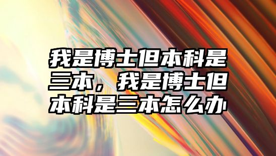 我是博士但本科是三本，我是博士但本科是三本怎么辦