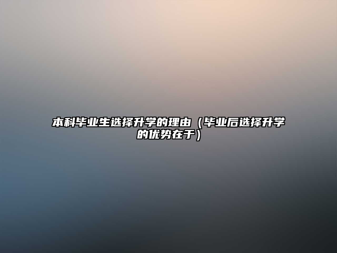 本科畢業(yè)生選擇升學(xué)的理由（畢業(yè)后選擇升學(xué)的優(yōu)勢(shì)在于）