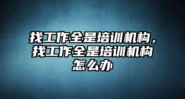 找工作全是培訓(xùn)機構(gòu)，找工作全是培訓(xùn)機構(gòu)怎么辦