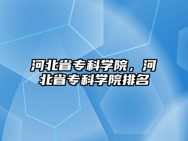 河北省專科學院，河北省專科學院排名