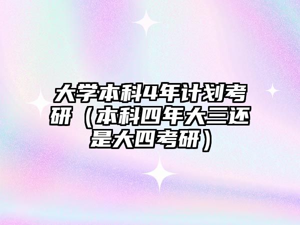 大學本科4年計劃考研（本科四年大三還是大四考研）