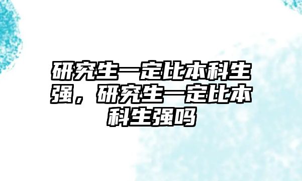 研究生一定比本科生強，研究生一定比本科生強嗎