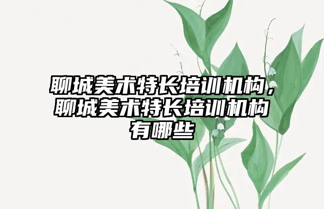 聊城美術特長培訓機構，聊城美術特長培訓機構有哪些