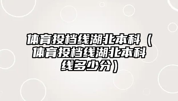 體育投檔線湖北本科（體育投檔線湖北本科線多少分）