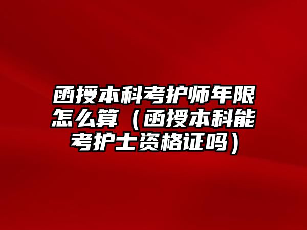 函授本科考護師年限怎么算（函授本科能考護士資格證嗎）