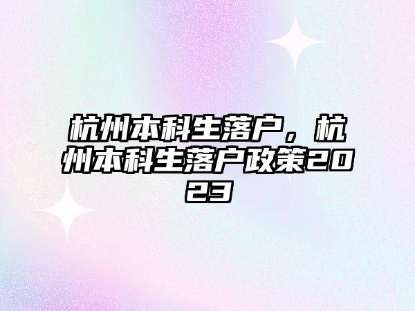 杭州本科生落戶，杭州本科生落戶政策2023