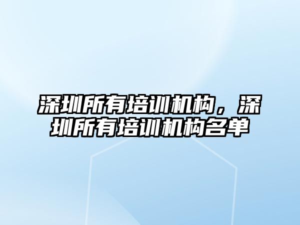 深圳所有培訓(xùn)機(jī)構(gòu)，深圳所有培訓(xùn)機(jī)構(gòu)名單