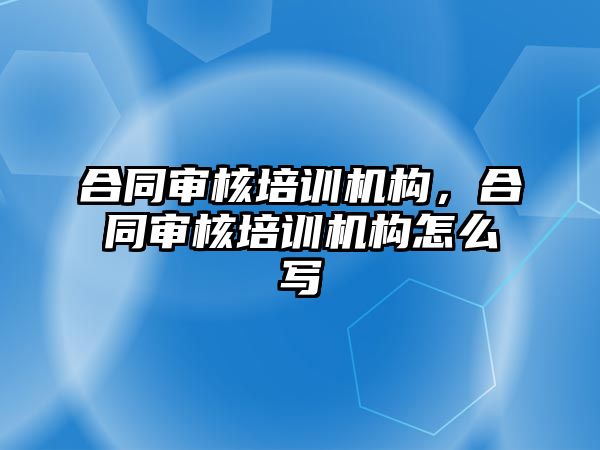 合同審核培訓(xùn)機構(gòu)，合同審核培訓(xùn)機構(gòu)怎么寫