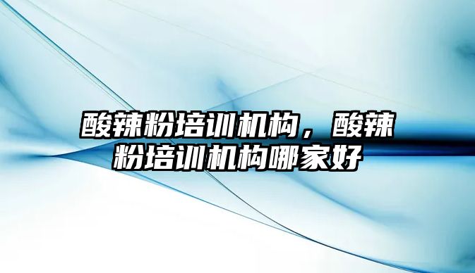 酸辣粉培訓機構，酸辣粉培訓機構哪家好