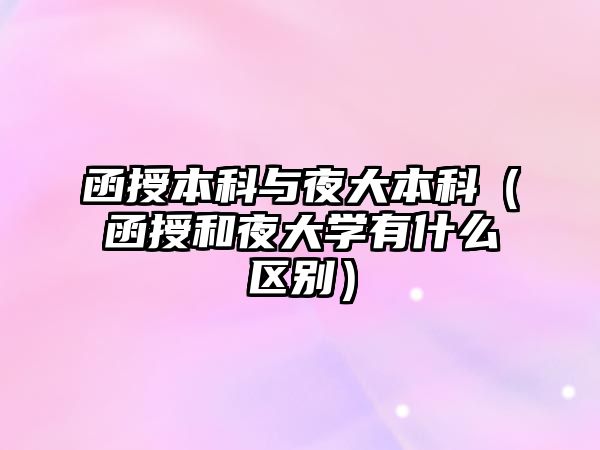 函授本科與夜大本科（函授和夜大學(xué)有什么區(qū)別）