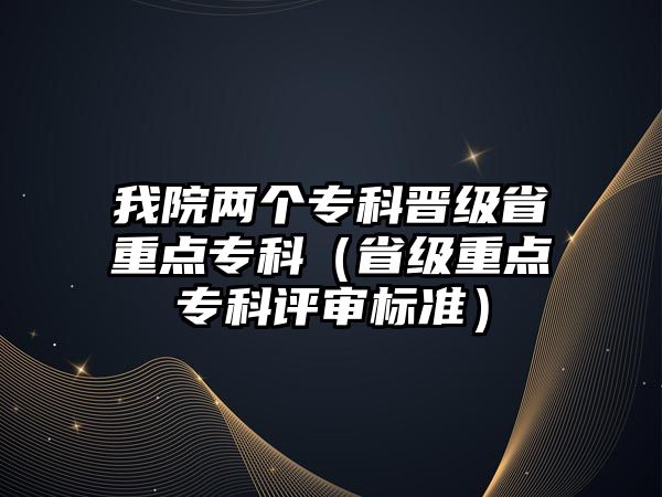 我院兩個專科晉級省重點專科（省級重點專科評審標準）