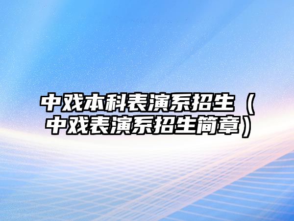 中戲本科表演系招生（中戲表演系招生簡章）