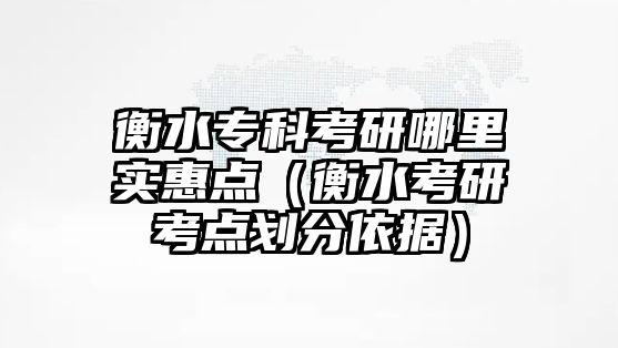 衡水專科考研哪里實(shí)惠點(diǎn)（衡水考研考點(diǎn)劃分依據(jù)）