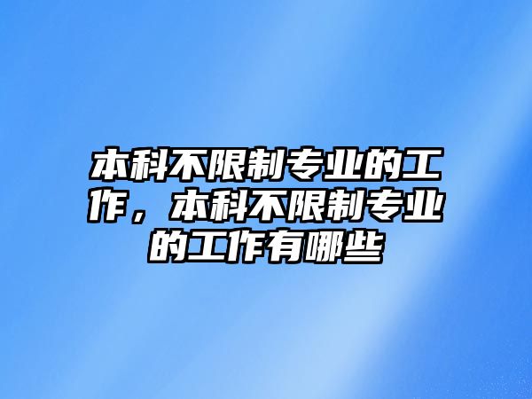 本科不限制專業(yè)的工作，本科不限制專業(yè)的工作有哪些