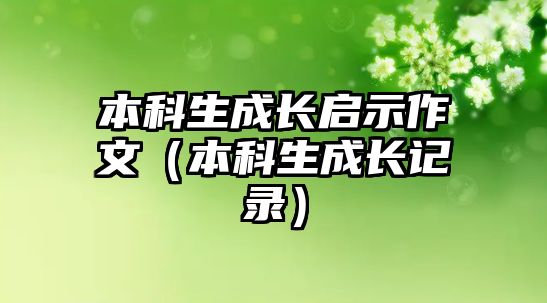 本科生成長啟示作文（本科生成長記錄）