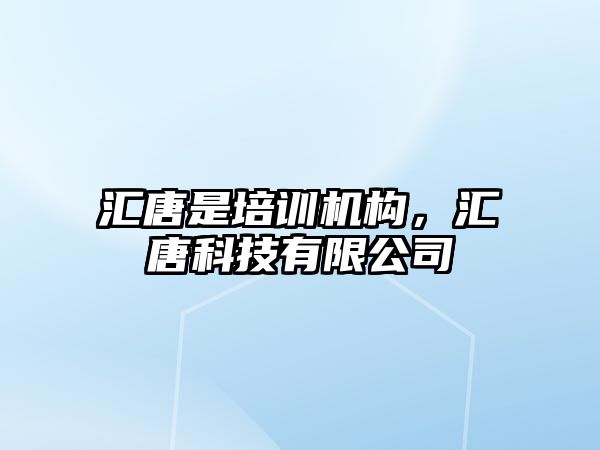 匯唐是培訓(xùn)機構(gòu)，匯唐科技有限公司