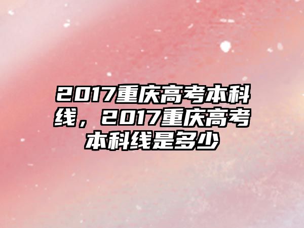 2017重慶高考本科線(xiàn)，2017重慶高考本科線(xiàn)是多少