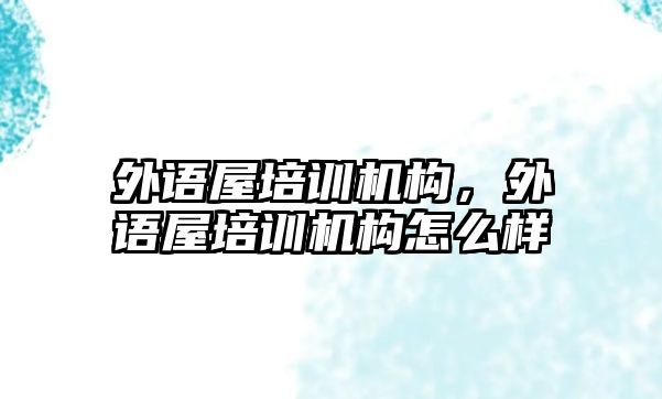 外語屋培訓(xùn)機(jī)構(gòu)，外語屋培訓(xùn)機(jī)構(gòu)怎么樣