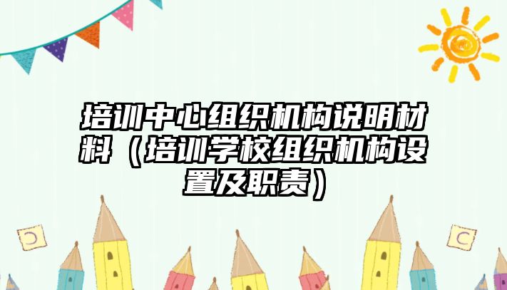 培訓(xùn)中心組織機(jī)構(gòu)說明材料（培訓(xùn)學(xué)校組織機(jī)構(gòu)設(shè)置及職責(zé)）