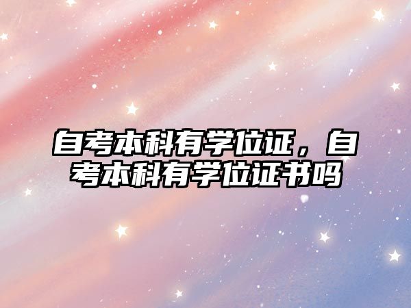 自考本科有學(xué)位證，自考本科有學(xué)位證書(shū)嗎