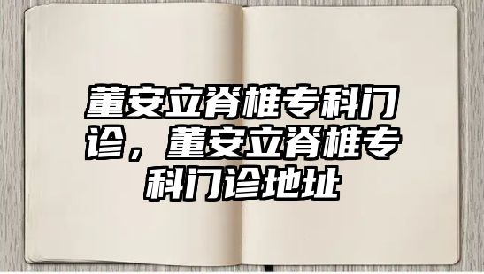 董安立脊椎專科門診，董安立脊椎專科門診地址