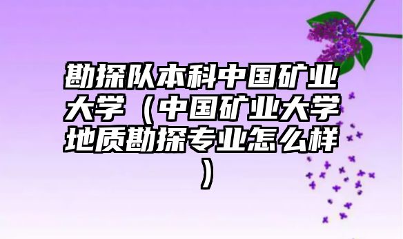 勘探隊(duì)本科中國(guó)礦業(yè)大學(xué)（中國(guó)礦業(yè)大學(xué)地質(zhì)勘探專(zhuān)業(yè)怎么樣）