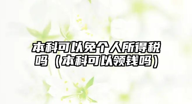 本科可以免個人所得稅嗎（本科可以領錢嗎）