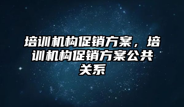 培訓機構促銷方案，培訓機構促銷方案公共關系