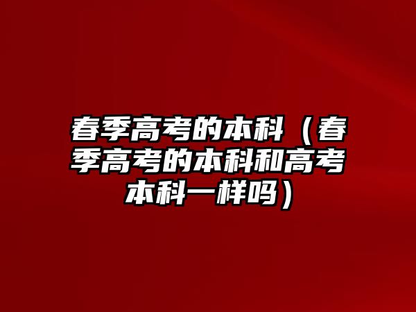 春季高考的本科（春季高考的本科和高考本科一樣嗎）