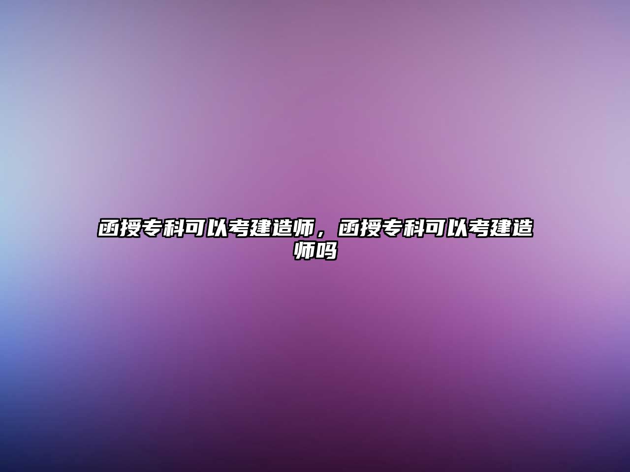 函授專(zhuān)科可以考建造師，函授專(zhuān)科可以考建造師嗎