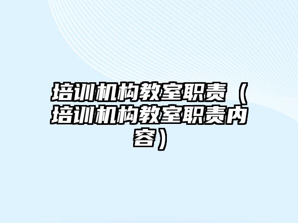 培訓機構教室職責（培訓機構教室職責內容）