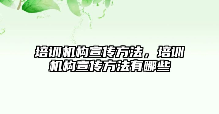 培訓(xùn)機構(gòu)宣傳方法，培訓(xùn)機構(gòu)宣傳方法有哪些