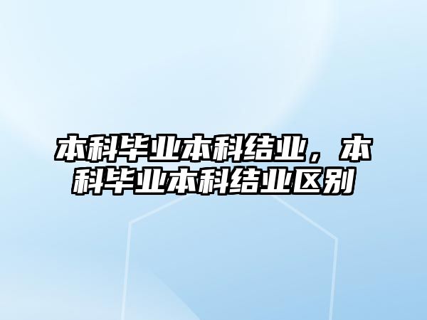 本科畢業(yè)本科結(jié)業(yè)，本科畢業(yè)本科結(jié)業(yè)區(qū)別