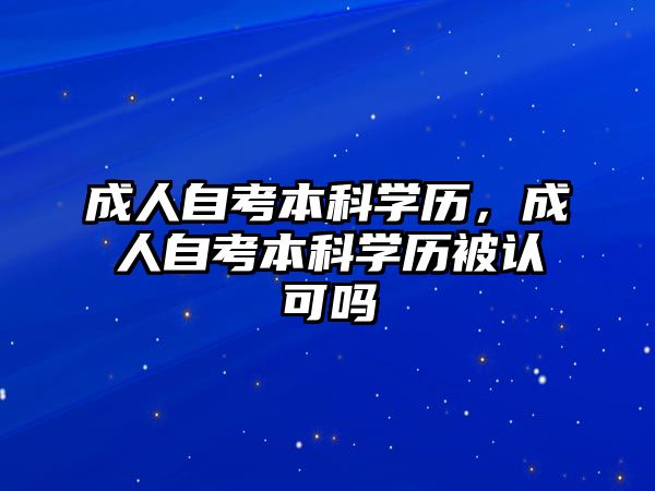 成人自考本科學(xué)歷，成人自考本科學(xué)歷被認(rèn)可嗎